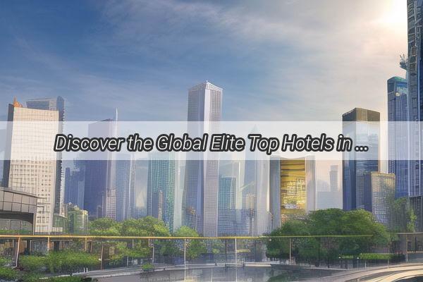 Discover the Global Elite Top Hotels in London Singapore and Guangzhou